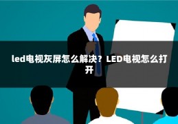 led电视灰屏怎么解决?LED电视怎么打开