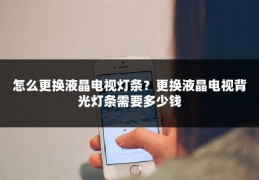 怎么更换液晶电视灯条？更换液晶电视背光灯条需要多少钱