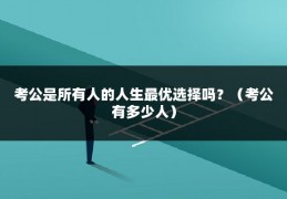 考公是所有人的人生最优选择吗？（考公有多少人）