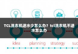 TCL洗衣机进水少怎么办？tcl洗衣机不进水怎么办