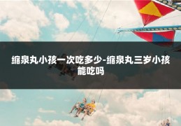 缩泉丸小孩一次吃多少-缩泉丸三岁小孩能吃吗