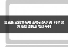 奥克斯空调售后电话号码多少钱_利辛奥克斯空调售后电话号码