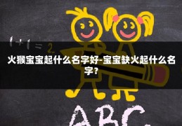 火猴宝宝起什么名字好-宝宝缺火起什么名字？