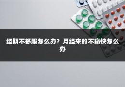 经期不舒服怎么办？月经来的不痛快怎么办