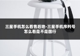 三星手机怎么看售后地-三星手机序列号怎么看是不是国行