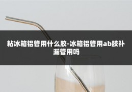 粘冰箱铝管用什么胶-冰箱铝管用ab胶补漏管用吗