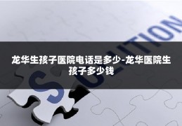 龙华生孩子医院电话是多少-龙华医院生孩子多少钱