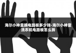 海尔小神童换电路板多少钱-海尔小神童洗衣机电路板怎么拆