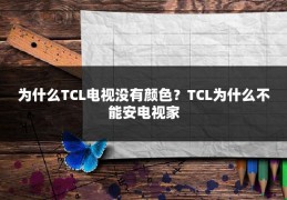 为什么TCL电视没有颜色？TCL为什么不能安电视家