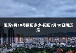 阳历9月10号阴历多少-阳历7月10日阴历是