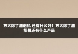 方太除了油烟机 还有什么好？方太除了油烟机还有什么产品