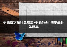 手表防水是什么意思-手表5atm防水是什么意思