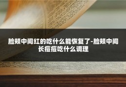 脸颊中间红的吃什么能恢复了-脸颊中间长痘痘吃什么调理