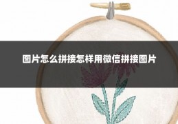图片怎么拼接怎样用微信拼接图片