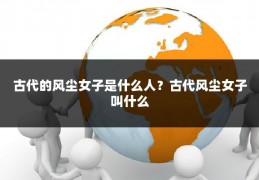 古代的风尘女子是什么人？古代风尘女子叫什么