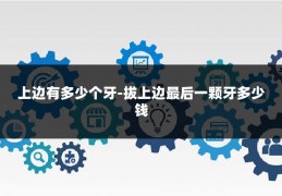 上边有多少个牙-拔上边最后一颗牙多少钱