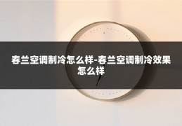 春兰空调制冷怎么样-春兰空调制冷效果怎么样