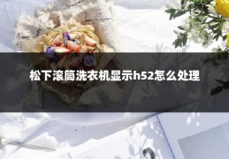 松下滚筒洗衣机显示h52怎么处理