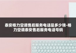 泰安格力空调售后服务电话是多少钱-格力空调泰安售后服务电话号码