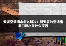 安装空调滴水怎么解决？新安装的空调出风口滴水是什么原因