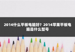 2014什么平板电脑好？2014苹果平板电脑是什么型号