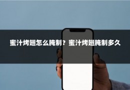 蜜汁烤翅怎么腌制？蜜汁烤翅腌制多久