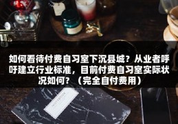 如何看待付费自习室下沉县城？从业者呼吁建立行业标准，目前付费自习室实际状况如何？（完全自付费用）