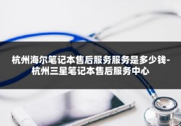 杭州海尔笔记本售后服务服务是多少钱-杭州三星笔记本售后服务中心