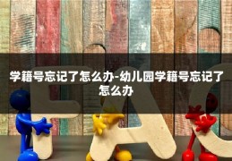 学籍号忘记了怎么办-幼儿园学籍号忘记了怎么办