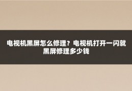 电视机黑屏怎么修理？电视机打开一闪就黑屏修理多少钱