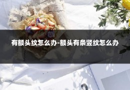有额头纹怎么办-额头有条竖纹怎么办