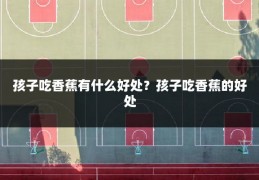 孩子吃香蕉有什么好处?孩子吃香蕉的好处