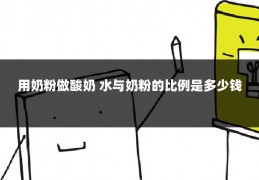 用奶粉做酸奶 水与奶粉的比例是多少钱