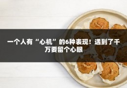 一个人有“心机”的6种表现！遇到了千万要留个心眼