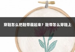 穿鞋怎么把鞋带藏起来?鞋带怎么穿鞋上