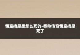 司空摘星是怎么死的-香帅传奇司空摘星死了