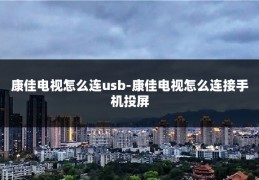 康佳电视怎么连usb-康佳电视怎么连接手机投屏