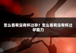 怎么看有没有怀过孕？怎么看有没有怀过孕能力