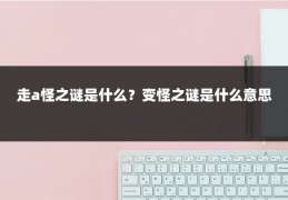 走a怪之谜是什么？变怪之谜是什么意思