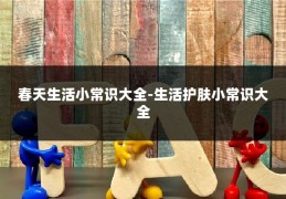 春天生活小常识大全-生活护肤小常识大全