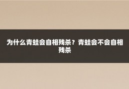 为什么青蛙会自相残杀？青蛙会不会自相残杀