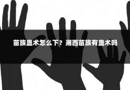 苗族蛊术怎么下？湘西苗族有蛊术吗