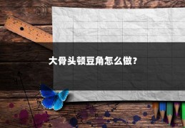 大骨头顿豆角怎么做？