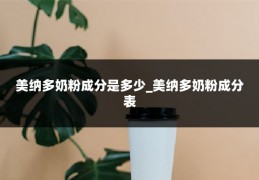 美纳多奶粉成分是多少_美纳多奶粉成分表