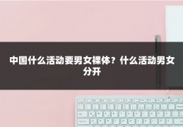 中国什么活动要男女裸体?什么活动男女分开