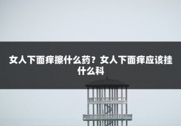 女人下面痒擦什么药?女人下面痒应该挂什么科