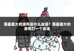 落差最大的瀑布是什么成语?落差最大的瀑布打一个成语