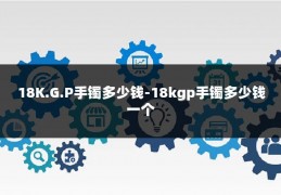 18K.G.P手镯多少钱-18kgp手镯多少钱一个