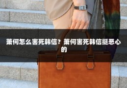 萧何怎么害死韩信?萧何害死韩信挺恶心的