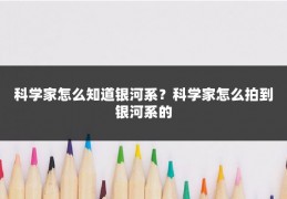 科学家怎么知道银河系？科学家怎么拍到银河系的
